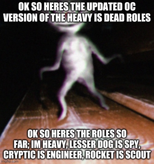 Nurpo | OK SO HERES THE UPDATED OC VERSION OF THE HEAVY IS DEAD ROLES; OK SO HERES THE ROLES SO FAR; IM HEAVY, LESSER DOG IS SPY, CRYPTIC IS ENGINEER, ROCKET IS SCOUT | image tagged in nurpo | made w/ Imgflip meme maker