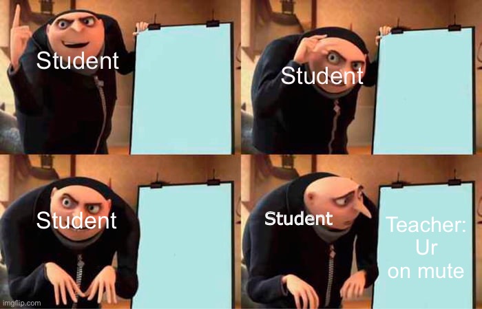 Gru's Plan | Student; Student; Student; Teacher: Ur on mute; Student | image tagged in memes,gru's plan,online school,teachers | made w/ Imgflip meme maker