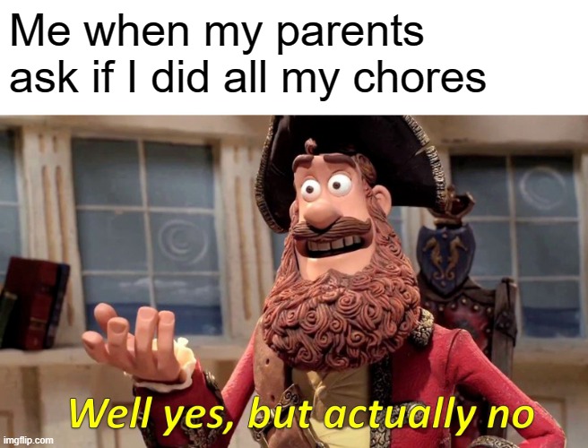 My answer | Me when my parents ask if I did all my chores | image tagged in memes,well yes but actually no | made w/ Imgflip meme maker