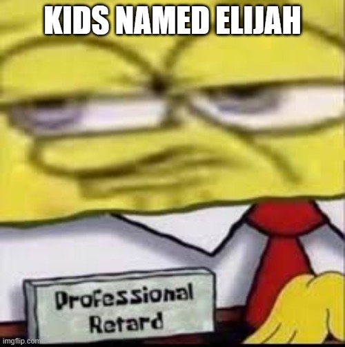 no disrespect to people named elijah | KIDS NAMED ELIJAH | image tagged in spongebob | made w/ Imgflip meme maker