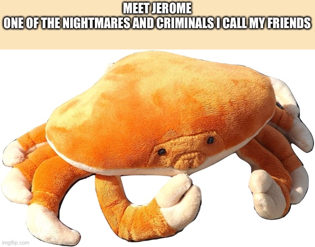 Jerome | MEET JEROME

ONE OF THE NIGHTMARES AND CRIMINALS I CALL MY FRIENDS | made w/ Imgflip meme maker