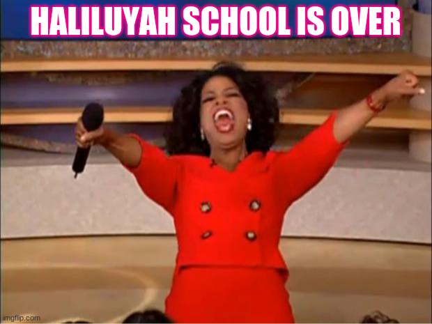 Oprah You Get A | HALILUYAH SCHOOL IS OVER | image tagged in memes,oprah you get a | made w/ Imgflip meme maker