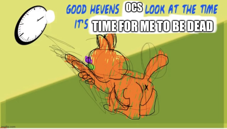 Good Hevens X Look At The Time It’s Y | OCS; TIME FOR ME TO BE DEAD | image tagged in good hevens x look at the time it s y | made w/ Imgflip meme maker