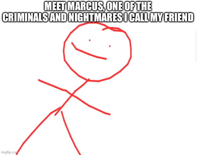 Blank meme template | MEET MARCUS, ONE OF THE CRIMINALS AND NIGHTMARES I CALL MY FRIEND | image tagged in blank meme template | made w/ Imgflip meme maker