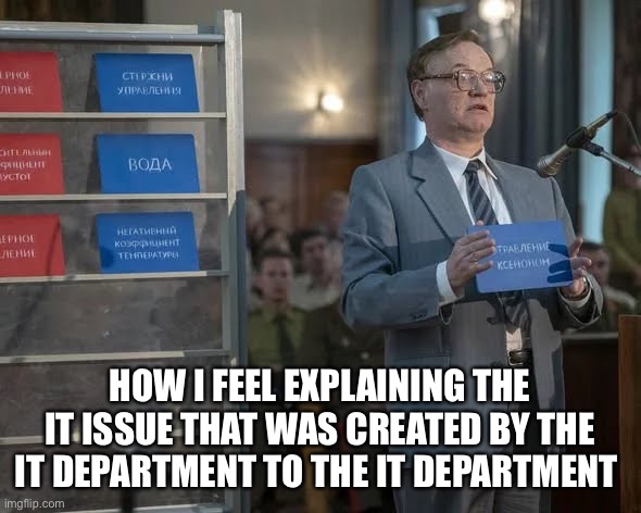 Chernobyl Meme | HOW I FEEL EXPLAINING THE IT ISSUE THAT WAS CREATED BY THE IT DEPARTMENT TO THE IT DEPARTMENT | image tagged in chernobyl meme | made w/ Imgflip meme maker