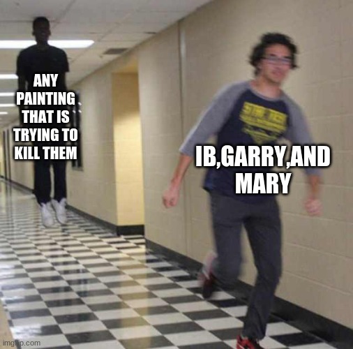IB (Horror RPG maker game) | ANY PAINTING THAT IS TRYING TO KILL THEM; IB,GARRY,AND MARY | image tagged in floating boy chasing running boy | made w/ Imgflip meme maker