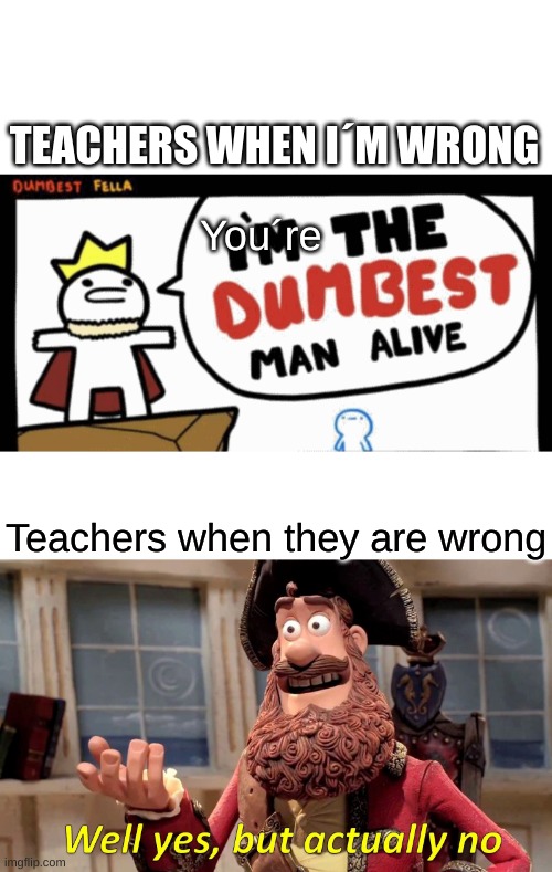 TEACHERS WHEN I´M WRONG; You´re; Teachers when they are wrong | image tagged in i'm the dumbest man alive,memes,well yes but actually no | made w/ Imgflip meme maker