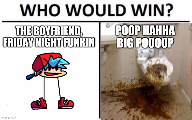 Who Would Win? Meme | THE BOYFRIEND, FRIDAY NIGHT FUNKIN POOP HAHHA BIG POOOOP | image tagged in memes,who would win | made w/ Imgflip meme maker