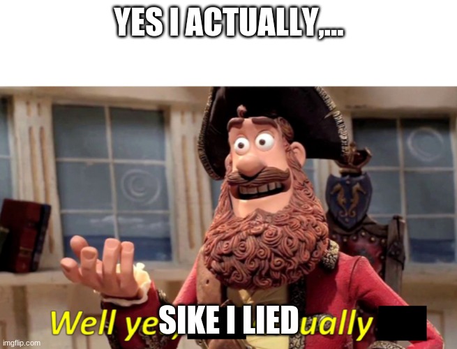 Well yes actually | YES I ACTUALLY,... SIKE I LIED | image tagged in well yes actually | made w/ Imgflip meme maker