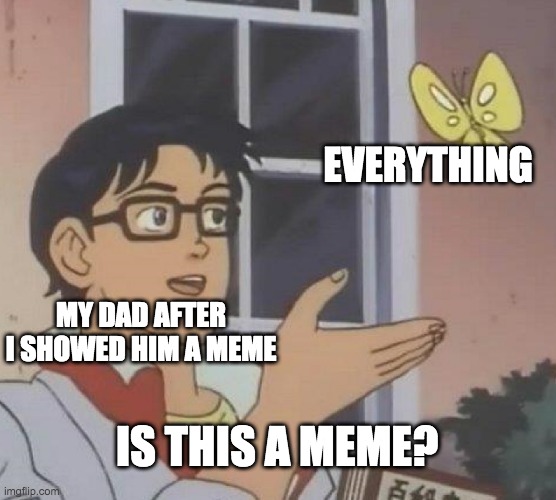 Is This A Pigeon Meme | EVERYTHING; MY DAD AFTER I SHOWED HIM A MEME; IS THIS A MEME? | image tagged in memes,is this a pigeon | made w/ Imgflip meme maker