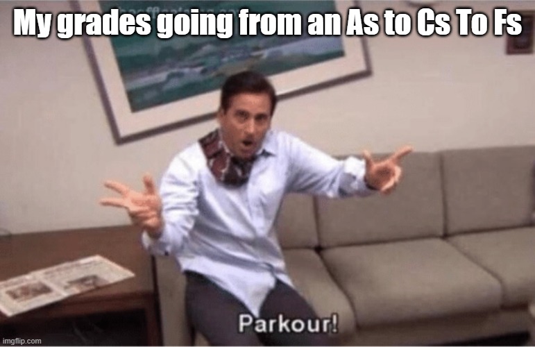 parkour! | My grades going from an As to Cs To Fs | image tagged in parkour | made w/ Imgflip meme maker
