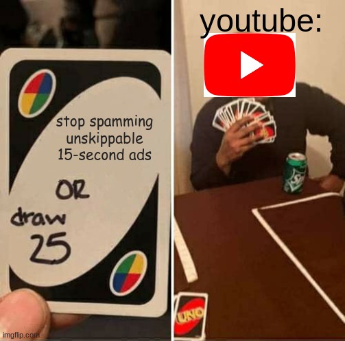 Ads 24-7 | youtube:; stop spamming unskippable 15-second ads | image tagged in memes,uno draw 25 cards,youtube,ads,relatable,fun | made w/ Imgflip meme maker