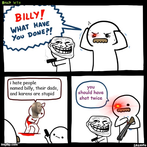 hacker kills a stonk | i hate people named billy, their dads, and karens are stupid; you should have shot twice | image tagged in billy what have you done | made w/ Imgflip meme maker