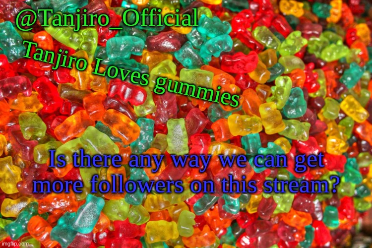 We need more gummy lovers XD | Is there any way we can get more followers on this stream? | made w/ Imgflip meme maker