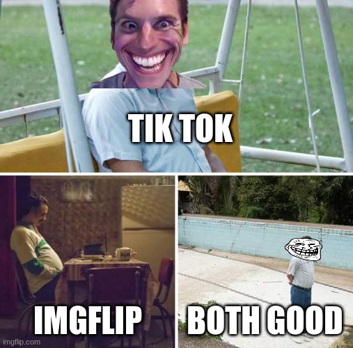 tik tok vs img flip | TIK TOK; IMGFLIP; BOTH GOOD | image tagged in memes,sad pablo escobar,funny,awesome,sad | made w/ Imgflip meme maker