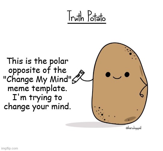 Truth Potato | This is the polar
opposite of the
"Change My Mind"
meme template.
I'm trying to
change your mind. | image tagged in truth potato | made w/ Imgflip meme maker