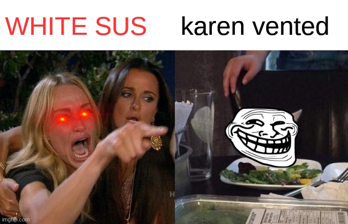 Woman Yelling At Cat | WHITE SUS; karen vented | image tagged in memes,woman yelling at cat | made w/ Imgflip meme maker