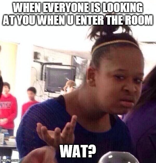 When Everyone Is Looking at you | WHEN EVERYONE IS LOOKING AT YOU WHEN U ENTER THE ROOM; WAT? | image tagged in memes,black girl wat | made w/ Imgflip meme maker