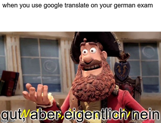 Well Yes, But Actually No | when you use google translate on your german exam; gut, aber eigentlich nein | image tagged in memes,well yes but actually no | made w/ Imgflip meme maker