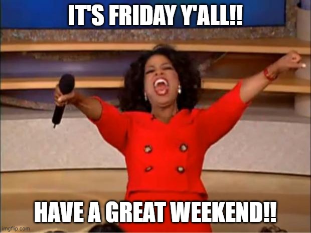 Oprah You Get A | IT'S FRIDAY Y'ALL!! HAVE A GREAT WEEKEND!! | image tagged in memes,oprah you get a | made w/ Imgflip meme maker