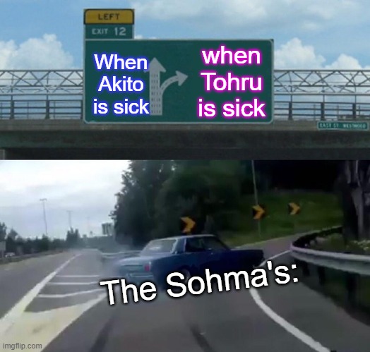 Left Exit 12 Off Ramp Meme | when Tohru is sick; When Akito is sick; The Sohma's: | image tagged in memes,left exit 12 off ramp | made w/ Imgflip meme maker
