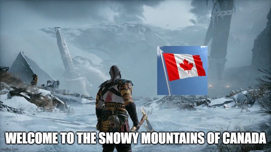 God of war is set in Canada Change my mind | WELCOME TO THE SNOWY MOUNTAINS OF CANADA | image tagged in god of war | made w/ Imgflip meme maker