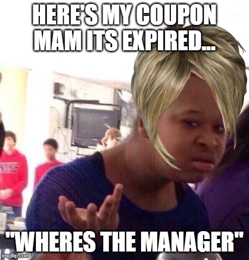 Black Girl Wat Meme | HERE'S MY COUPON
MAM ITS EXPIRED... "WHERES THE MANAGER" | image tagged in memes,black girl wat | made w/ Imgflip meme maker