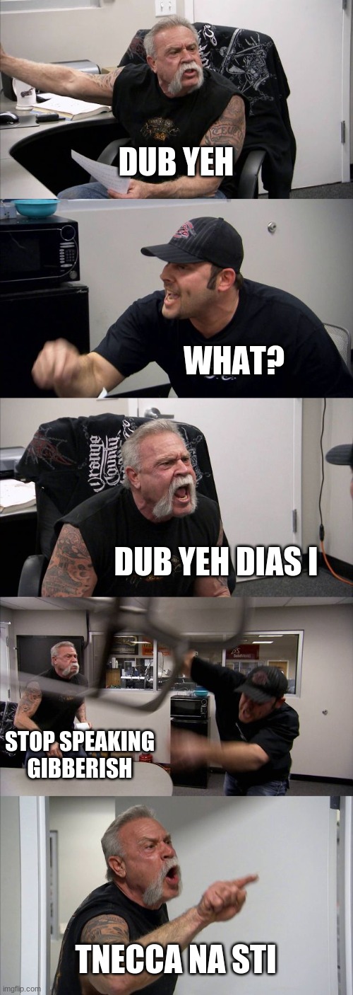 reverse text | DUB YEH; WHAT? DUB YEH DIAS I; STOP SPEAKING GIBBERISH; TNECCA NA STI | image tagged in memes,american chopper argument | made w/ Imgflip meme maker
