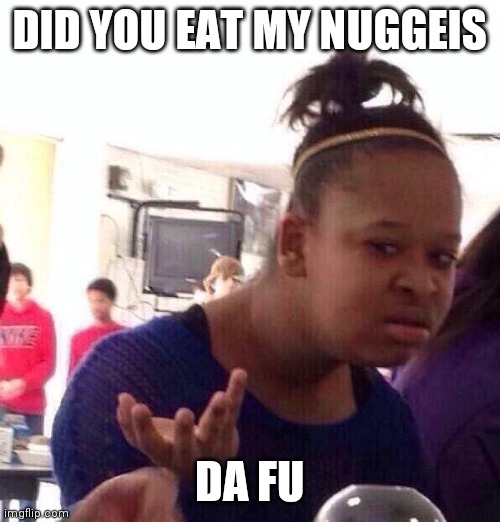 Black Girl Wat Meme | DID YOU EAT MY NUGGEIS; DA FU | image tagged in memes,black girl wat | made w/ Imgflip meme maker