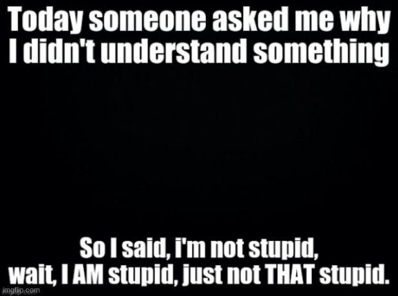 i'm stupid. | image tagged in special kind of stupid,black background | made w/ Imgflip meme maker
