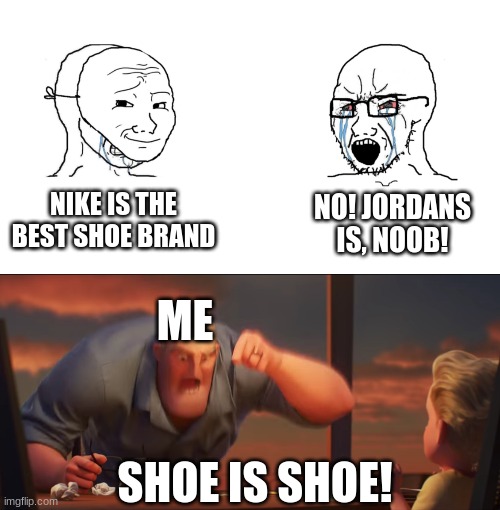 In my opinion, the only difference between shoes is size. | NIKE IS THE BEST SHOE BRAND; NO! JORDANS IS, NOOB! ME; SHOE IS SHOE! | image tagged in crying wojak / i know chad meme,math is math,shoes,nike,jordan | made w/ Imgflip meme maker