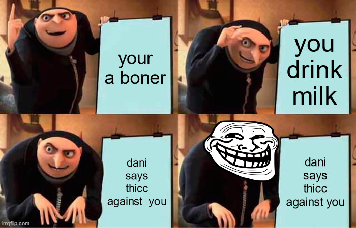 dani's plan | your a boner; you drink milk; dani says thicc against  you; dani says thicc against you | image tagged in memes,gru's plan | made w/ Imgflip meme maker