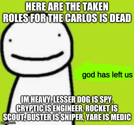 Dream God Has Left Us | HERE ARE THE TAKEN ROLES FOR THE CARLOS IS DEAD; IM HEAVY, LESSER DOG IS SPY, CRYPTIC IS ENGINEER, ROCKET IS SCOUT, BUSTER IS SNIPER, YARE IS MEDIC | image tagged in dream god has left us | made w/ Imgflip meme maker