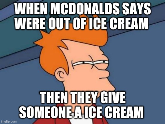 Futurama Fry Meme | WHEN MCDONALDS SAYS WERE OUT OF ICE CREAM; THEN THEY GIVE SOMEONE A ICE CREAM | image tagged in memes,futurama fry | made w/ Imgflip meme maker