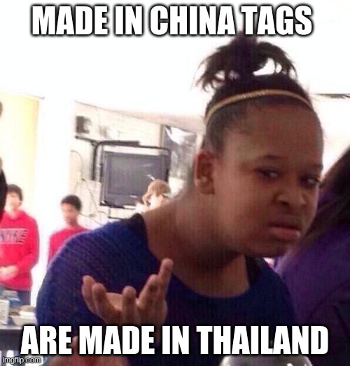 Black Girl Wat Meme | MADE IN CHINA TAGS; ARE MADE IN THAILAND | image tagged in memes,black girl wat | made w/ Imgflip meme maker