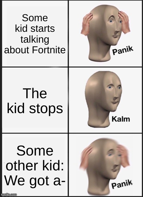 Panik Kalm Panik | Some kid starts talking about Fortnite; The kid stops; Some other kid: We got a- | image tagged in memes,panik kalm panik,fortnite meme | made w/ Imgflip meme maker