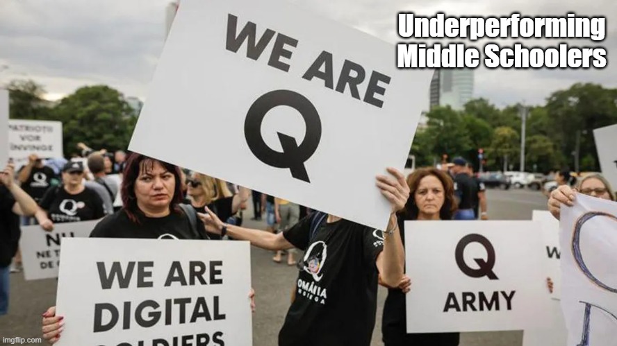 "Undererforming Middle Schoolers" | Underperforming Middle Schoolers | image tagged in qaon,qanonsense,q,lies,falsehood,trump cultists lie more easily than they metabolize | made w/ Imgflip meme maker