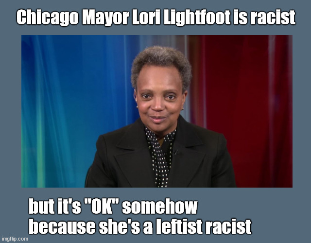 Chicago Mayor Lori Lightfoot is racist | Chicago Mayor Lori Lightfoot is racist; but it's "OK" somehow
because she's a leftist racist | image tagged in lori lightfoot,racism | made w/ Imgflip meme maker
