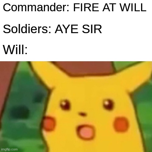 Surprised Pikachu Meme | Commander: FIRE AT WILL; Soldiers: AYE SIR; Will: | image tagged in memes,surprised pikachu | made w/ Imgflip meme maker