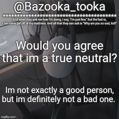 Bazooka's Mask Dream template | Would you agree that im a true neutral? Im not exactly a good person, but im definitely not a bad one. | image tagged in bazooka's mask dream template | made w/ Imgflip meme maker