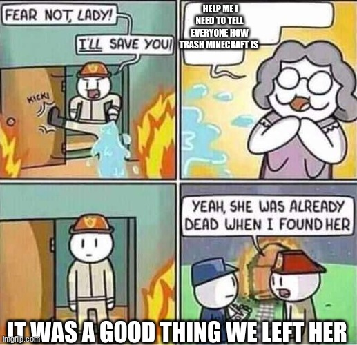 Yeah, she was already dead when I found here. | HELP ME I NEED TO TELL EVERYONE HOW TRASH MINECRAFT IS; IT WAS A GOOD THING WE LEFT HER | image tagged in yeah she was already dead when i found here | made w/ Imgflip meme maker