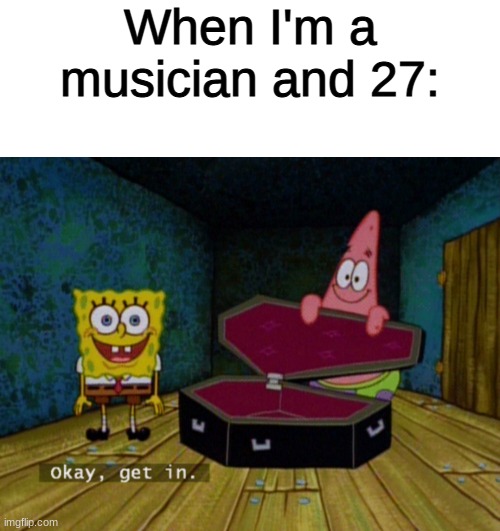 27 club |  When I'm a musician and 27: | image tagged in memes,blank transparent square,ok get in | made w/ Imgflip meme maker