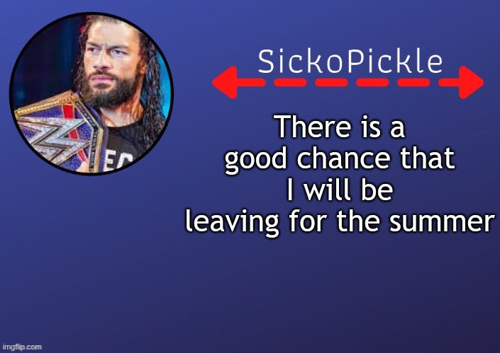 sorry.... | There is a good chance that I will be leaving for the summer | made w/ Imgflip meme maker