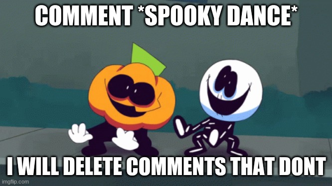 Joke btw | COMMENT *SPOOKY DANCE*; I WILL DELETE COMMENTS THAT DONT | made w/ Imgflip meme maker