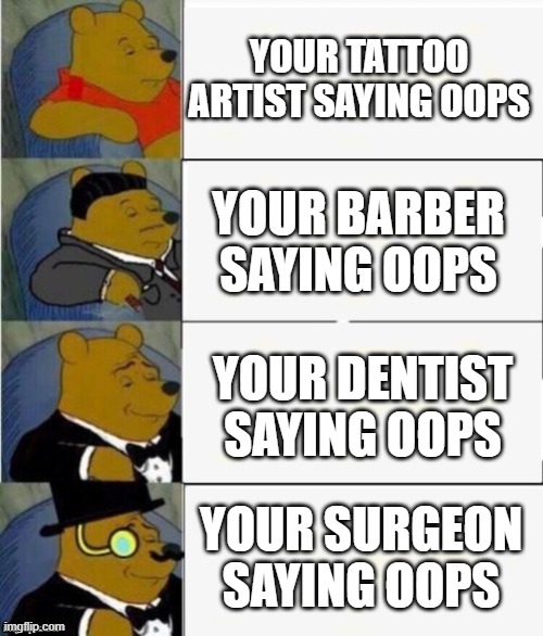 God looks at you and says oops... | YOUR TATTOO ARTIST SAYING OOPS; YOUR BARBER SAYING OOPS; YOUR DENTIST SAYING OOPS; YOUR SURGEON SAYING OOPS | image tagged in tuxedo winnie the pooh 4 panel,memes | made w/ Imgflip meme maker
