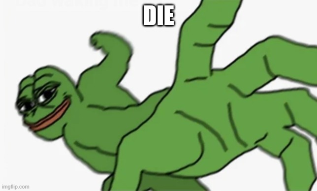 pepe punch | DIE | image tagged in pepe punch | made w/ Imgflip meme maker