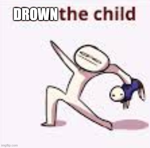 single yeet the child panel | DROWN | image tagged in single yeet the child panel | made w/ Imgflip meme maker