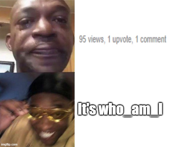 Let's Go! | It's who_am_I | image tagged in crying black man then golden glasses black man,who_am_i,meme comments,imgflip,funny | made w/ Imgflip meme maker