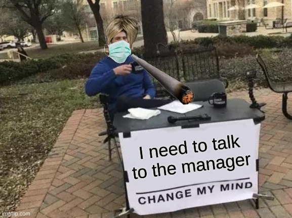 frfr ese | I need to talk to the manager | image tagged in memes,change my mind | made w/ Imgflip meme maker