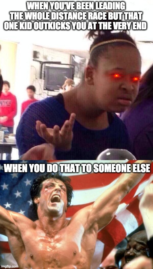 Memes for Athletes cause no one else on this site is an athlete #1 (for track+cross country runners) | WHEN YOU'VE BEEN LEADING THE WHOLE DISTANCE RACE BUT THAT ONE KID OUTKICKS YOU AT THE VERY END; WHEN YOU DO THAT TO SOMEONE ELSE | image tagged in memes,black girl wat,rocky victory | made w/ Imgflip meme maker